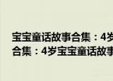 宝宝童话故事合集：4岁宝宝童话故事（关于宝宝童话故事合集：4岁宝宝童话故事介绍）