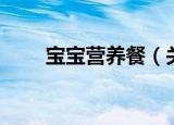 宝宝营养餐（关于宝宝营养餐介绍）