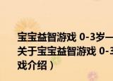 宝宝益智游戏 0-3岁——160个训练婴儿各种技能的游戏（关于宝宝益智游戏 0-3岁——160个训练婴儿各种技能的游戏介绍）