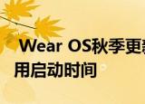  Wear OS秋季更新将带来性能改进 且减少应用启动时间