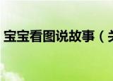 宝宝看图说故事（关于宝宝看图说故事介绍）