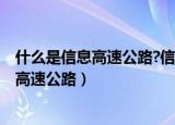 什么是信息高速公路?信息社会的特征是什么?（什么是信息高速公路）