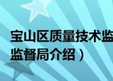 宝山区质量技术监督局（关于宝山区质量技术监督局介绍）