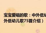 宝宝爱唱的歌：中外低幼儿歌75首（关于宝宝爱唱的歌：中外低幼儿歌75首介绍）