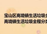 宝山区高境镇生活垃圾全程分类志愿服务小队（关于宝山区高境镇生活垃圾全程分类志愿服务小队介绍）