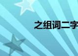 之组词二字义（之组词二字）