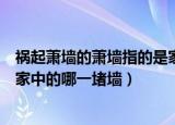 祸起萧墙的萧墙指的是家中的哪一堵墙（祸起萧墙的萧墙是家中的哪一堵墙）