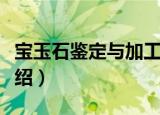 宝玉石鉴定与加工（关于宝玉石鉴定与加工介绍）