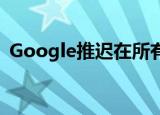  Google推迟在所有平台上淘汰Chrome应用