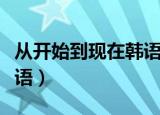 从开始到现在韩语版在线听（从开始到现在韩语）