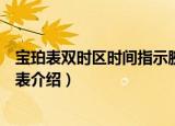 宝珀表双时区时间指示腕表（关于宝珀表双时区时间指示腕表介绍）