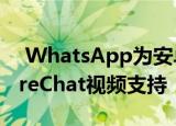  WhatsApp为安卓与iOS Beta用户推出ShareChat视频支持