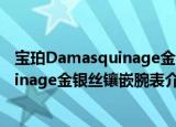 宝珀Damasquinage金银丝镶嵌腕表（关于宝珀Damasquinage金银丝镶嵌腕表介绍）