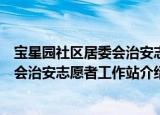宝星园社区居委会治安志愿者工作站（关于宝星园社区居委会治安志愿者工作站介绍）