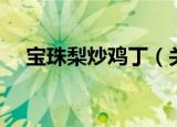 宝珠梨炒鸡丁（关于宝珠梨炒鸡丁介绍）