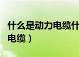 什么是动力电缆什么是控制电缆（什么是控制电缆）