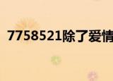 7758521除了爱情是什么意思（7758521）