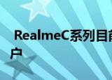  RealmeC系列目前在全球拥有超过1300万用户