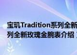 宝玑Tradition系列全新玫瑰金腕表（关于宝玑Tradition系列全新玫瑰金腕表介绍）