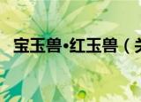 宝玉兽·红玉兽（关于宝玉兽·红玉兽介绍）