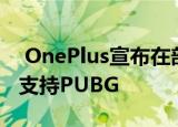  OnePlus宣布在部分手机上以90 FPS的速度支持PUBG
