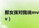 那女孩对我说mv拍摄大学（那女孩对我说mv）