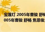宝莲灯 2005年曹骏 舒畅 焦恩俊主演电视剧（关于宝莲灯 2005年曹骏 舒畅 焦恩俊主演电视剧介绍）