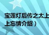 宝莲灯后传之太上忘情（关于宝莲灯后传之太上忘情介绍）