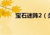 宝石迷阵2（关于宝石迷阵2介绍）