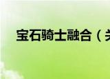 宝石骑士融合（关于宝石骑士融合介绍）