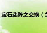 宝石迷阵之交换（关于宝石迷阵之交换介绍）