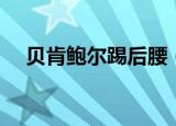 贝肯鲍尔踢后腰（贝肯鲍尔踢什么位置）