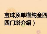 宝珠顶单檐纯金四门塔（关于宝珠顶单檐纯金四门塔介绍）