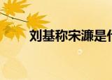 刘基称宋濂是什么（刘基称宋濂为）