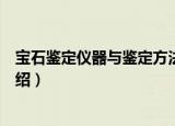 宝石鉴定仪器与鉴定方法（关于宝石鉴定仪器与鉴定方法介绍）