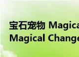 宝石宠物 Magical Change（关于宝石宠物 Magical Change介绍）