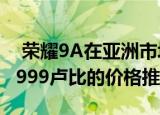  荣耀9A在亚洲市场推出之前在亚马逊上以11999卢比的价格推出