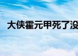大侠霍元甲死了没（大侠霍元甲怎么死的）