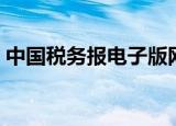 中国税务报电子版网络（中国税务报电子版）