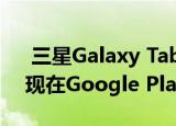  三星Galaxy Tab S7与Galaxy S7 +图像出现在Google Play控制台上