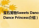 宝石宠物Sweets Dance Princess（关于宝石宠物Sweets Dance Princess介绍）