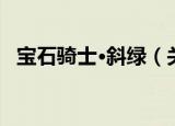 宝石骑士·斜绿（关于宝石骑士·斜绿介绍）
