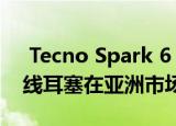  Tecno Spark 6 Air和Minipod M1单耳无线耳塞在亚洲市场推出