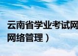云南省学业考试网络管理（云南学业水平考试网络管理）