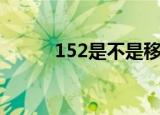 152是不是移动（152是移动吗）