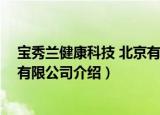 宝秀兰健康科技 北京有限公司（关于宝秀兰健康科技 北京有限公司介绍）