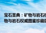 宝石圣典：矿物与岩石权威图鉴珍藏版（关于宝石圣典：矿物与岩石权威图鉴珍藏版介绍）