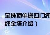 宝珠顶单檐四门纯金塔（关于宝珠顶单檐四门纯金塔介绍）