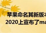  苹果命名其新版本的Mac软件 并在WWDC 2020上宣布了macOS Big Sur