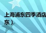 上海浦东四季酒店是几星级（四季酒店上海浦东）